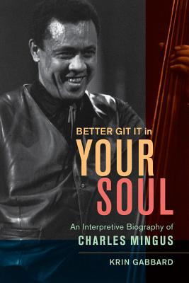 Better Git It in Your Soul: An Interpretive Biography of Charles Mingus - Gabbard, Krin, Dr., Ph.D.