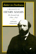 Better in Darkness: A Biography of Henry Adams: His Second Life, 1862-1891