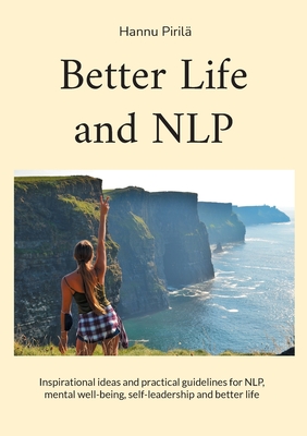 Better Life and NLP: Inspirational ideas and practical guidelines for NLP, mental well-being, self-leadership and better life - Piril, Hannu