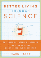 Better Living Through Science: The Basic Scientific Principles You Need to Solve Every Household Conundrum