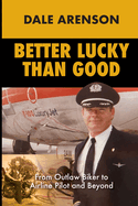 Better Lucky Than Good: From Outlaw Biker to Airline Pilot and Beyond
