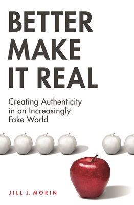 Better Make It Real: Creating Authenticity in an Increasingly Fake World - Morin, Jill J