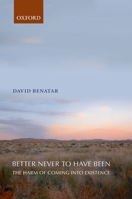 Better Never to Have Been: The Harm of Coming Into Existence - Benatar, David