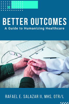 Better Outcomes: A Guide to Humanizing Healthcare - Salazar, Rafael E