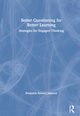 Better Questioning for Better Learning: Strategies for Engaged Thinking - Johnson, Benjamin Stewart