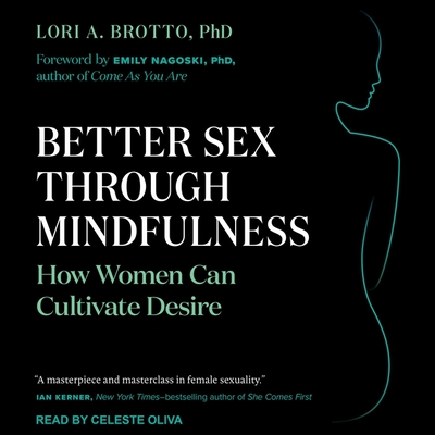 Better Sex Through Mindfulness: How Women Can Cultivate Desire - Nagoski, Emily (Contributions by), and Oliva, Celeste (Read by), and Brotto, Lori A