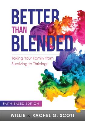 Better Than Blended: Taking Your Family from Surviving To Thriving! - Scott, Willie J, Jr., and Scott, Rachel G