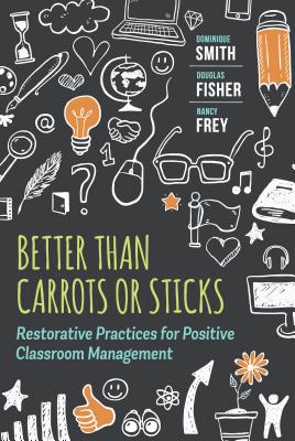Better Than Carrots or Sticks: Restorative Practices for Positive Classroom Management - Smith, Dominique, and Fisher, Douglas, and Frey, Nancy