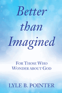 Better Than Imagined: For Those Who Wonder about God