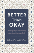 Better Than Okay: Finding Hope and Healing After Your Marriage Ends