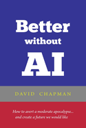 Better without AI: How to avert a moderate apocalypse... and create a future we would like