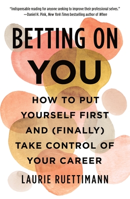 Betting on You: How to Put Yourself First and (Finally) Take Control of Your Career - Ruettimann, Laurie