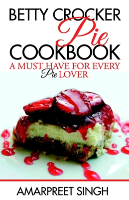 Betty Crocker Pie Cookbook - Become a Pie and Dessert expert - Singh, Amarpreet