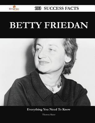 Betty Friedan 103 Success Facts - Everything You Need to Know about Betty Friedan - Slater, Theresa