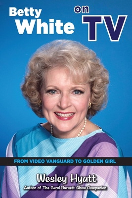 Betty White on TV: From Video Vanguard to Golden Girl - Hyatt, Wesley