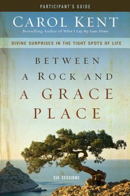 Between a Rock and a Grace Place Bible Study Participant's Guide: Divine Surprises in the Tight Spots of Life - Kent, Carol
