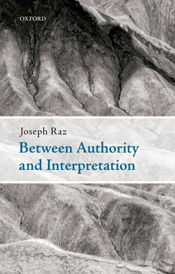 Between Authority and Interpretation: On the Theory of Law and Practical Reason - Raz, Joseph