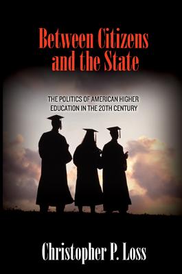 Between Citizens and the State: The Politics of American Higher Education in the 20th Century - Loss, Christopher P