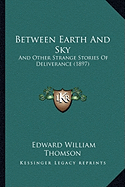 Between Earth And Sky: And Other Strange Stories Of Deliverance (1897)