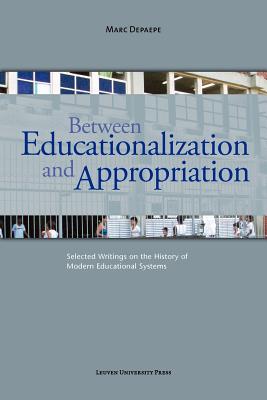 Between Educationalization and Appropriation: Selected Writings on the History of Modern Educational Systems - Depaepe, Marc, and Vervenne, Marc (Preface by)