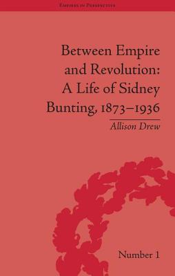 Between Empire and Revolution: A Life of Sidney Bunting, 1873-1936 - Drew, Allison