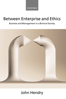Between Enterprise and Ethics: Business and Management in a Bimoral Society - Hendry, John