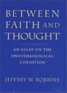 Between Faith and Thought: An Essay on the Ontotheological Condition
