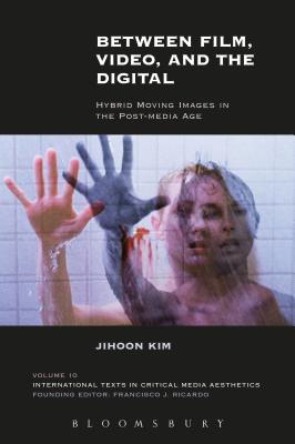 Between Film, Video, and the Digital: Hybrid Moving Images in the Post-Media Age - Kim, Jihoon