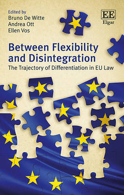 Between Flexibility and Disintegration: The Trajectory of Differentiation in EU Law - De Witte, Bruno (Editor), and Ott, Andrea (Editor), and Vos, Ellen (Editor)