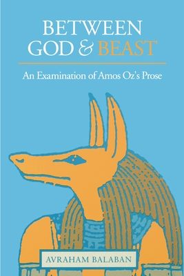 Between God and Beast: An Examination of Amos Oz's Prose - Balaban, Avraham