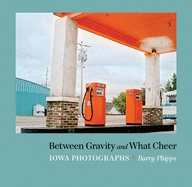Between Gravity and What Cheer: Iowa Photographs