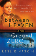 Between Heaven and Ground Zero: One Woman's Struggle for Survival and Faith in the Ashes of 9/11 - Haskin, Leslie