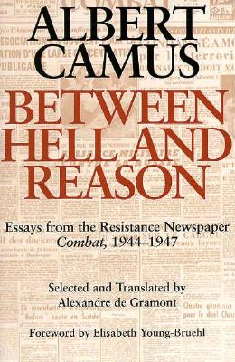 Between Hell and Reason: Essays from the Resistance Newspaper Combat, 1944-1947 - Camus, Albert, and de Gramont, Alexandre (Translated by), and Young-Bruehl, Elisabeth, Dr.