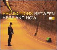 Between Here and Now - Projections