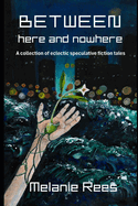 Between here and nowhere: a collection of eclectic speculative fiction tales