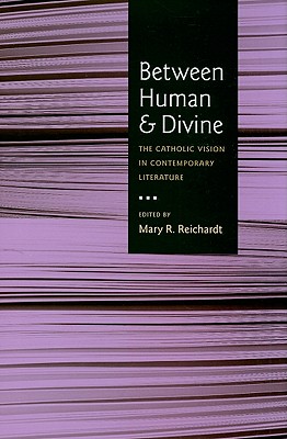 Between Human and Divine: The Catholic Vision in Contemporary Literature - Reichardt, Mary R