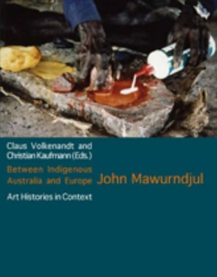 Between Indigenous Australia and Europe: John Mawurndjul - Volkenandt, Claus (Editor), and Kaufmann, Christian (Editor)