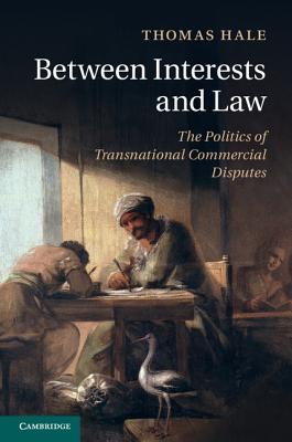 Between Interests and Law: The Politics of Transnational Commercial Disputes - Hale, Thomas, PH D