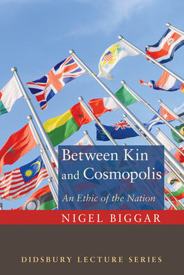 Between Kin and Cosmopolis: An Ethic of the Nation - Biggar, Nigel