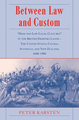 Between Law and Custom: 'High' and 'Low' Legal Cultures in the Lands of the British Diaspora - The United States, Canada, Australia, and New Z - Karsten, Peter