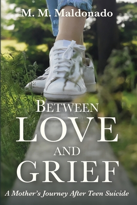 Between Love and Grief: A Mother's Journey After Teen Suicide - Maldonado, Maria-Martina