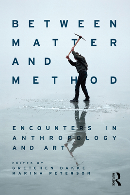 Between Matter and Method: Encounters in Anthropology and Art - Bakke, Gretchen (Editor), and Peterson, Marina (Editor)