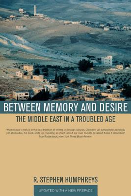 Between Memory and Desire: The Middle East in a Troubled Age - Humphreys, R Stephen