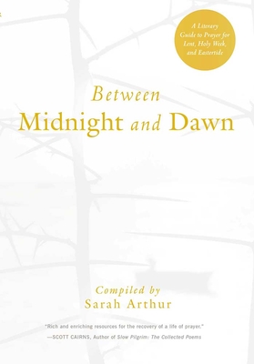 Between Midnight and Dawn: A Literary Guide to Prayer for Lent, Holy Week, and Eastertide - Arthur, Sarah