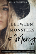 Between Monsters and Mercy: An Inspiring True Story of a Soul Lost & Found: An Inspiring True Story of a Soul Lost & Found