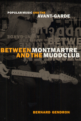 Between Montmartre and the Mudd Club: Popular Music and the Avant-Garde - Gendron, Bernard
