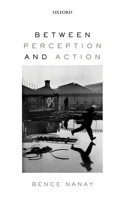 Between Perception and Action - Nanay, Bence