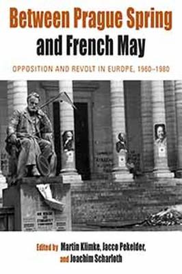 Between Prague Spring and French May: Opposition and Revolt in Europe, 1960-1980 - Klimke, Martin