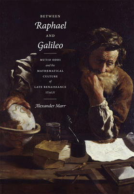 Between Raphael and Galileo: Mutio Oddi and the Mathematical Culture of Late Renaissance Italy - Marr, Alexander