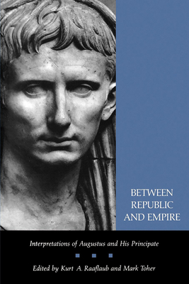 Between Republic and Empire: Interpretations of Augustus and His Principate - Raaflaub, Kurt A (Editor), and Toher, Mark (Editor)